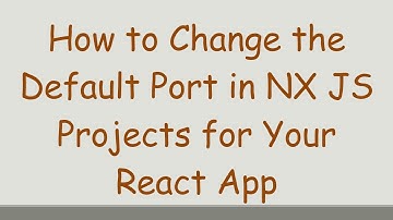How to Change the Default Port in NX JS Projects for Your React App