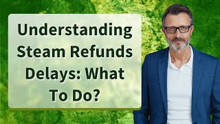 Understanding Steam Refunds Delays: What To Do?