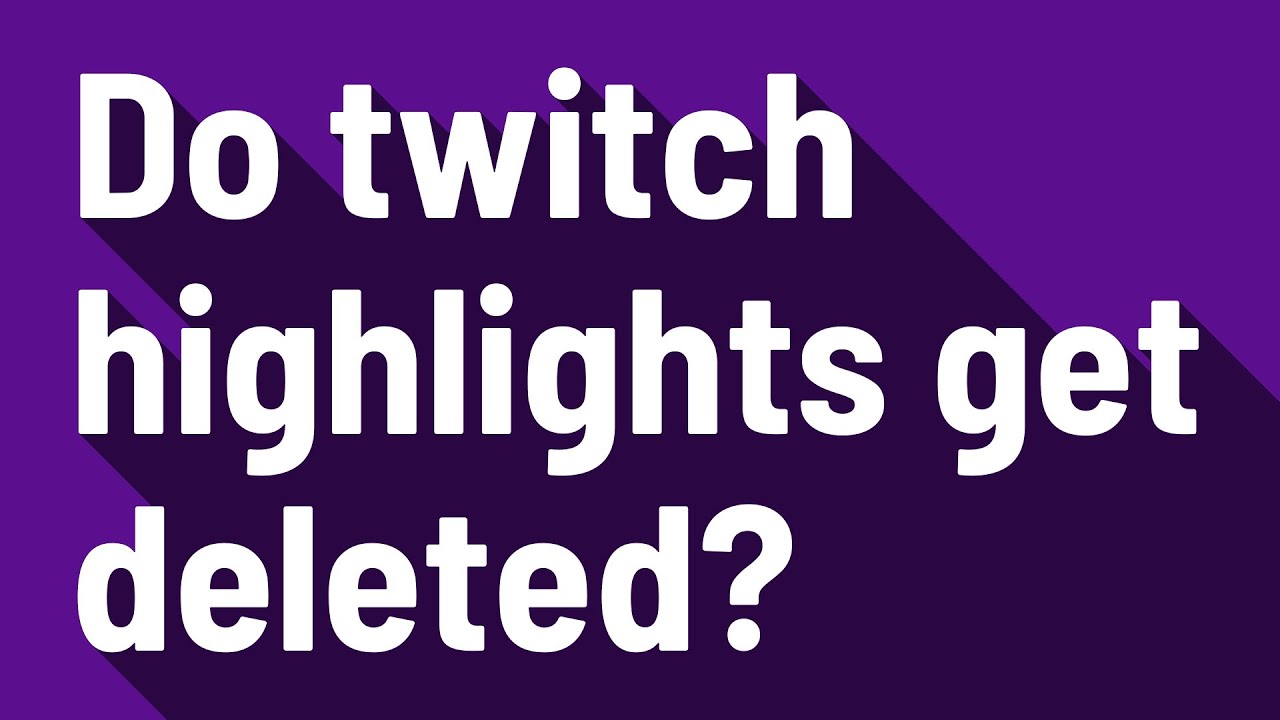 Do twitch highlights get deleted? YouTube