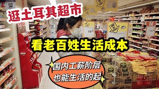 逛土耳其超市，看老百姓生活成本，国内工薪阶层也能生活的起