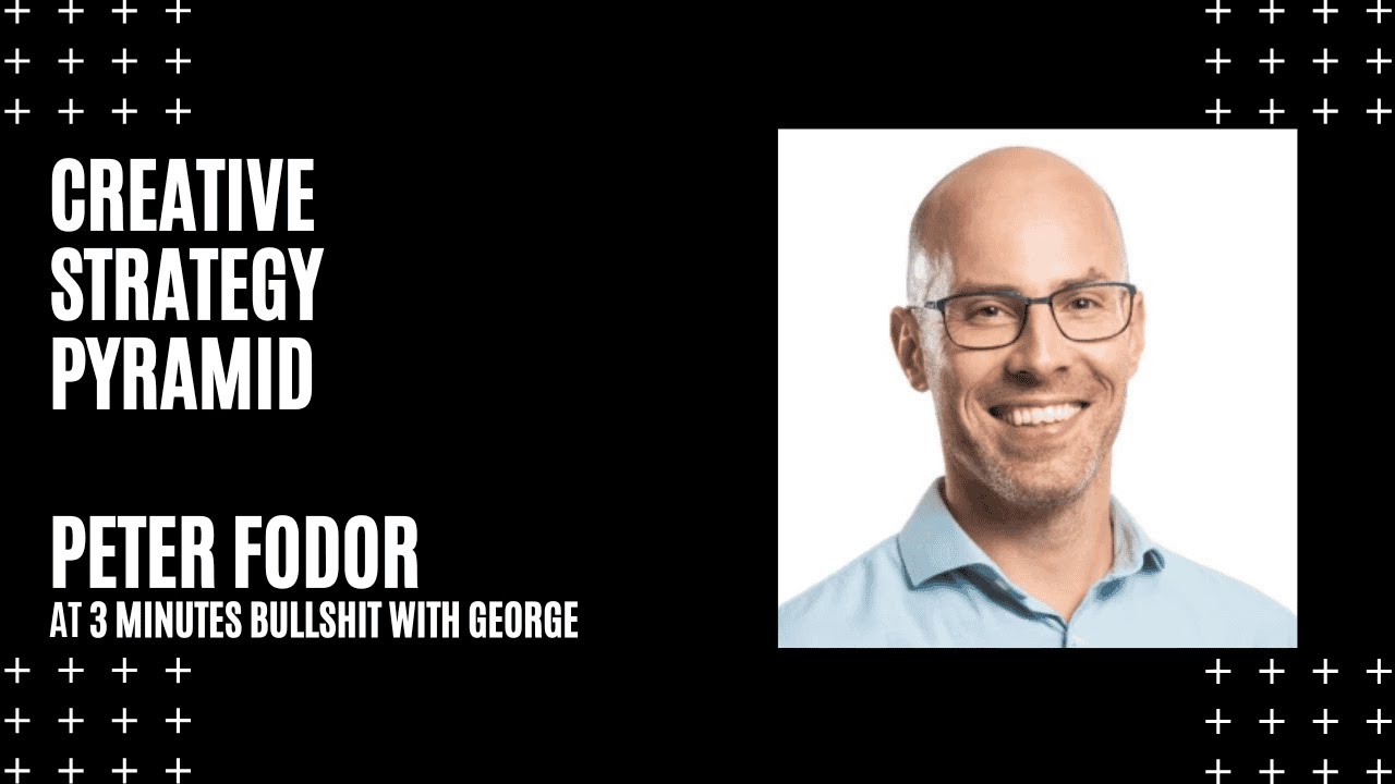 Creative Strategy Pyramid with Peter Fodor. 3 MINUTES BULLSHIT WITH GEORGE #47