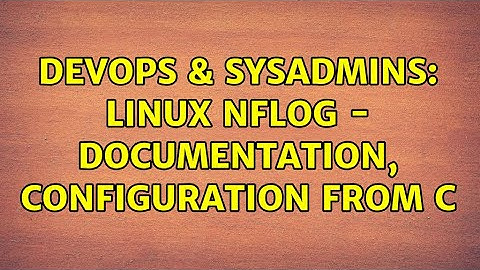DevOps & SysAdmins: Linux NFLOG - documentation, configuration from C (2 Solutions!!)