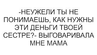 картинка: -Неужели ты не понимаешь, как нужны эти деньги твоей сестре?- выговаривала мне мама