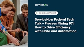 ServiceNow Federal Tech Talk - Process Mining 101: How to Drive Efficiency with Data and Automation