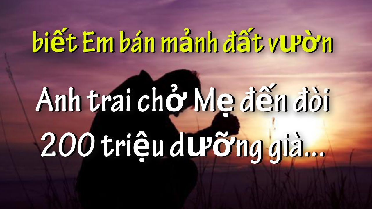 Biết Em Bán Mảnh Đất Vườn,Anh Trai Chở Mẹ Đến Đòi Chia 200 triệu Dưỡng Già..