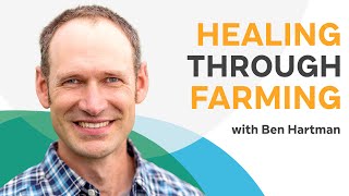 Healing Through Farming: How Growing Your Own Food Revolutionizes Your Mental Health | Ben Hartman