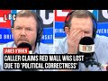 James obrien caller claims red wall was lost due to political correctness  lbc
