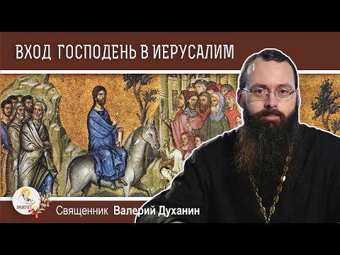 Вход Господень в Иерусалим. Вербное воскресенье. Священник Валерий Духанин. Толкование Библии