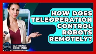 How Does Teleoperation Control Robots Remotely? - Everything About Robotics Explained