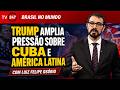 Brasil no Mundo - Trump amplia pressão sobre Cuba e América Latina