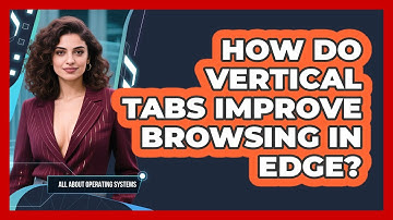 How Do Vertical Tabs Improve Browsing In Edge? - All About Operating Systems