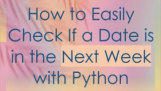 How to Easily Check If a Date is in the Next Week with Python