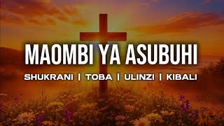 MAOMBI YA ASUBUHI. SHUKRANI, TOBA,ULINZI, KIBALI NA UREJESHO.