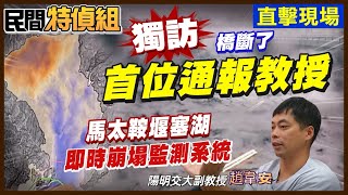 獨家訪問首位通報馬太鞍堰塞湖教授!7月21日早警覺!為何挽救不了悲劇【#民間特偵組 218-2】@民間特偵組PeopleJustice(CC字幕)