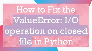 How to Fix the ValueError: I/O operation on closed file in Python