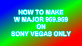 How To Make W Major 959.959 On Sony Vegas Only