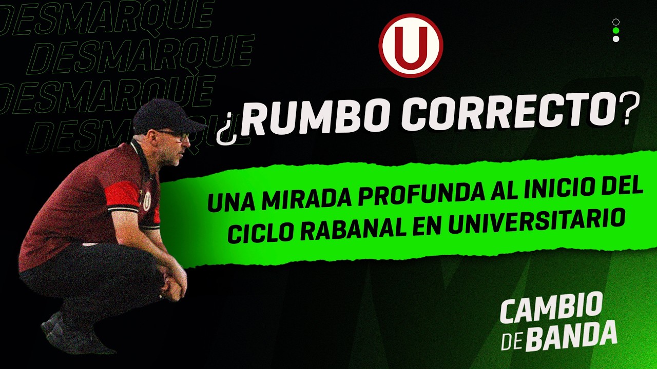 Cambio de Banda: ¿Rumbo correcto? Una mirada profunda al inicio del ciclo Rabanal en Universitario