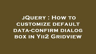 jQuery : How to customize default data-confirm dialog box in Yii2 Gridview