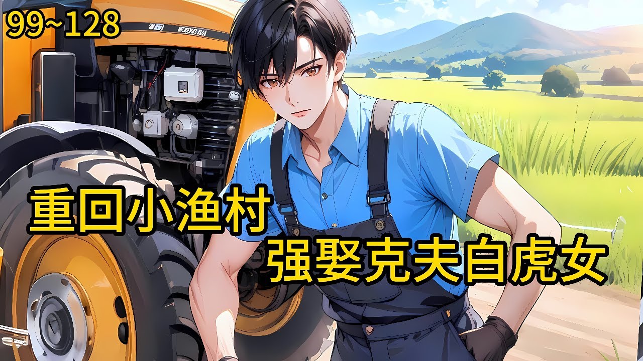 宁遭桃花劫，勿近白虎身古人认为白虎女克夫，是大凶之兆，使得多少女子一生命途坎坷婚姻是人生最关键的一步《重回85小渔村，强娶克夫白虎女》99~128#小说 #热血#小说推荐 #漫畫#有声小说#狗血#爽文