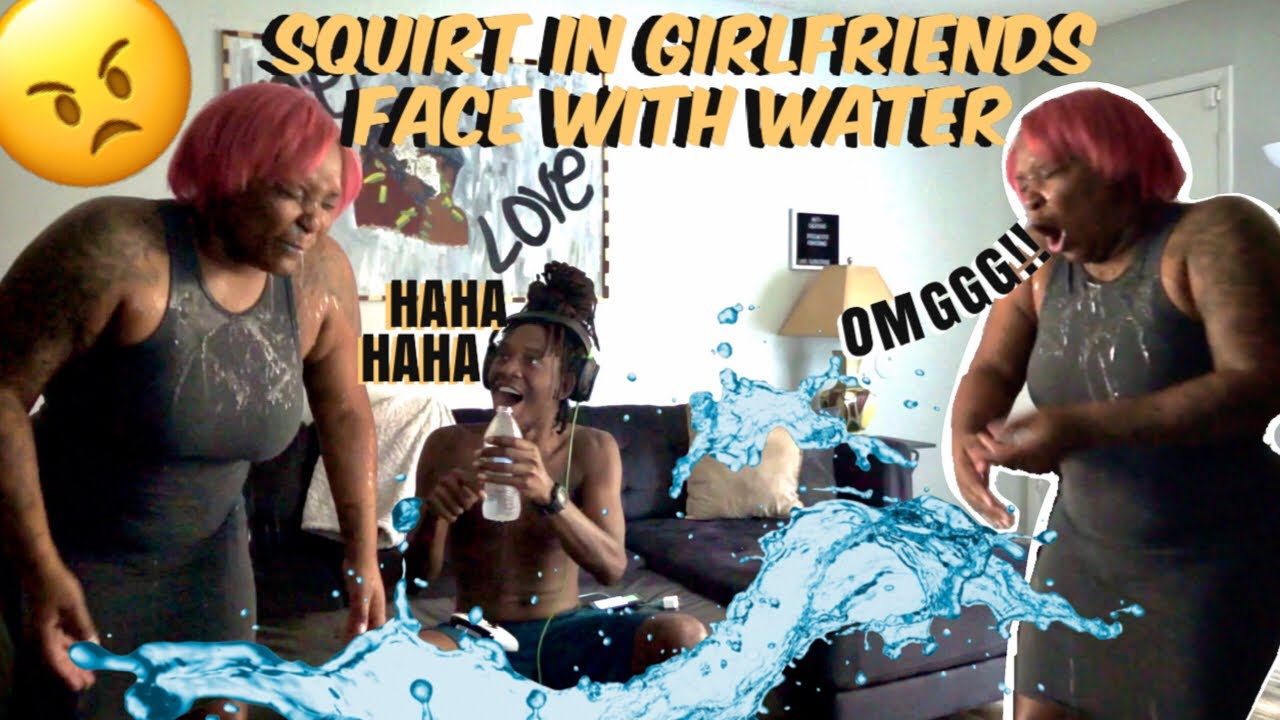 SQUIRT IN GIRLFRIENDS FACE WITH WATER (SHE WAS HEATED) - YouTube