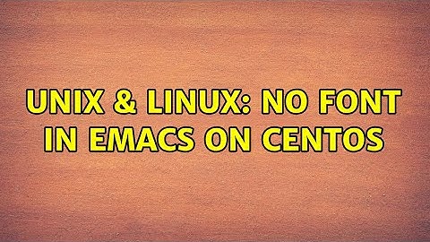 Unix & Linux: No font in emacs on CentOS (3 Solutions!!)
