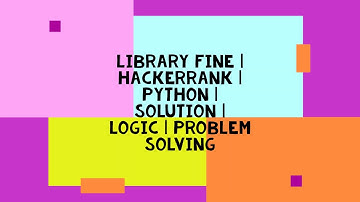 LIBRARY FINE | HACKERRANK | PYTHON | SOLUTION | LOGIC | PROBLEM SOLVING