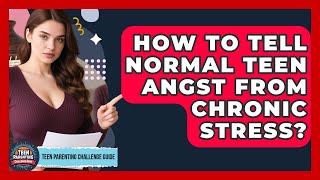 How To Tell Normal Teen Angst From Chronic Stress? - Teen Parenting Challenge Guide