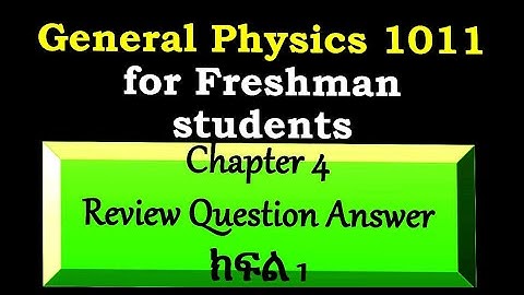 General physics (1011) chapter 4 review exercise Answer ክፍል 1 ለመጀመሪያ አመት ዩኒቨርሰቲ ተማሪዎች