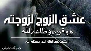 عشق الزوج لزوجته هو قربة وطاعة لله  | مقطع نفيس من إلقاء الشيخ الفاضل عبد الرزاق البدر حفظه الله