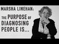 MARSHA LINEHAN - The Purpose of Diagnosis: Treatment