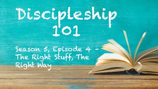 Discipleship 101 (Season 5, Episode 4) - The Right Stuff, The Right Way