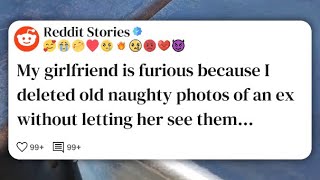 My girlfriend is furious because I deleted old naughty photos of an ex without letting her #reddit 