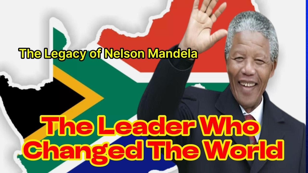 The Legacy of Nelson Mandela: The Leader Who Changed the World Forever ...