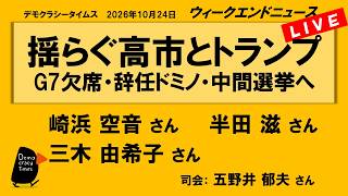 揺らぐ高市とトランプ　G7欠席・辞任ドミノ・中間選挙へ （崎浜空音 ／ 半田滋 ／ 三木由希子 ／ 司会：五野井郁夫さん）　ウィークエンドニュース 2026年10月24日