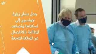 جدل بشأن زيارة جونسون إلى اسكتلندا وتصاعد المطالبة بالانفصال عن المملكة المتحدة