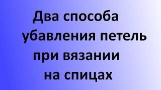 Два способа убавления петель в вязании спицами. Уроки вязания на спицах. Два способа убавления петель в вязании спицами. Уроки вязания на спицах.