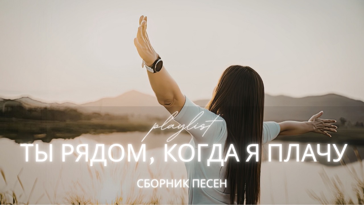 ТЫ РЯДОМ, КОГДА Я ПЛАЧУ | Сборник христианских песен о Божьей любви и утешении