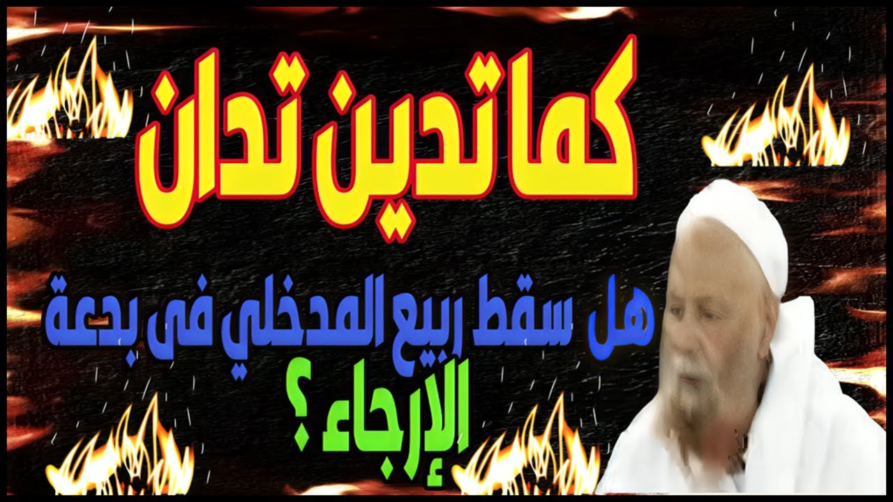 لماذا يقال ان الشيخ ربيع المدخلي سقط فى بدعة الارجاء وهل هذا صحيح ؟ وهل فعلا تن الجزاء من جنس العمل