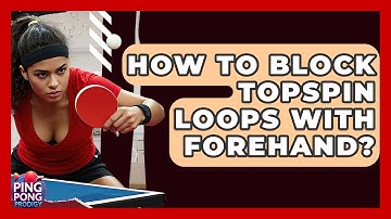 How To Block Topspin Loops With Forehand? - Ping Pong Prodigy