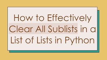 How to Effectively Clear All Sublists in a List of Lists in Python
