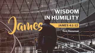 James 4:1-12 / Wisdom in Humility / Tom Heasman