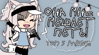 [ топ 5 meme ] ~ она мне мешает петь! ~ | Gacha life\\club |