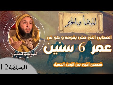 الحلقة 12 قصة الصحابي الذي صلى بقومه و هو في عمر 6 سنين و قصص اخرى من الزمن الجميل الشيخ الكملي