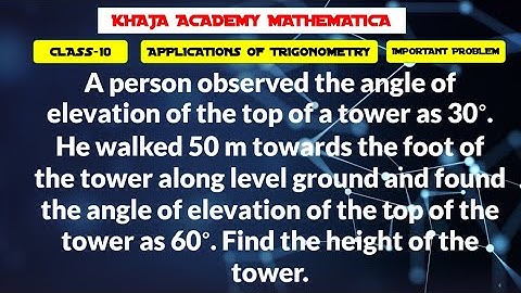 A person observed the angle of elevation of the top of a tower as 30°. He walked 50m toward the foot