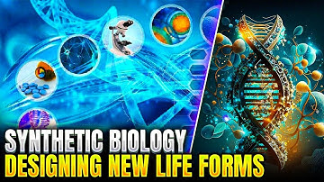 Synthetic Biology Designing New Life Forms | The Future of Genetic Engineering