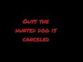 The Hunted Dog is cancelled