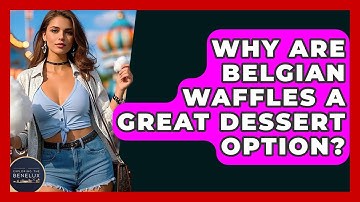 Why Are Belgian Waffles A Great Dessert Option? - Exploring The Benelux