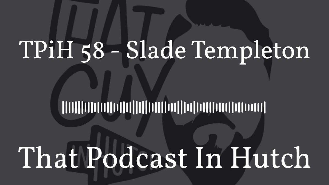 TPiH 58 - Slade Templeton | That Podcast In Hutch