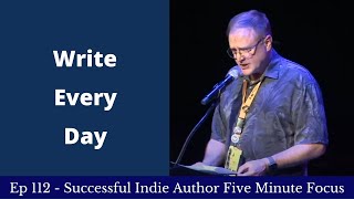 Successful Indie Author Five Minute Focus Ep112 - Writing Every Day