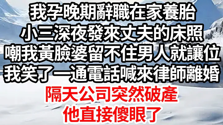 我孕晚期辭職在家養胎，小三深夜發來丈夫的床照，嘲我黃臉婆留不住男人就讓位，我笑了一通電話喊來律師離婚，隔天公司突然破產他直接傻眼了【倫理】【都市】 - 天天要聞